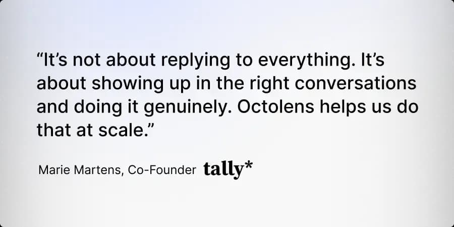 “It’s not about replying to everything. It’s about showing up in the right conversations and doing it genuinely. Octolens helps us do that at scale.” Marie Martens