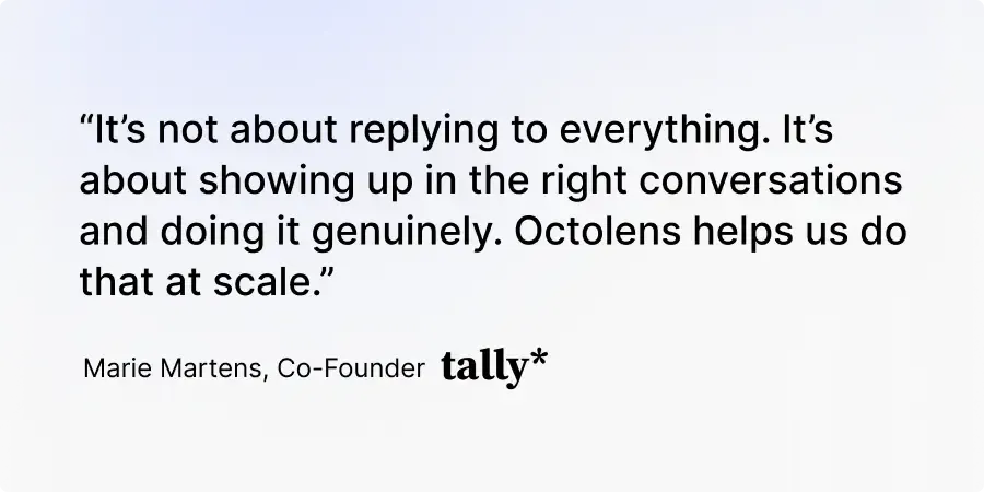 “It’s not about replying to everything. It’s about showing up in the right conversations and doing it genuinely. Octolens helps us do that at scale.” Marie Martens